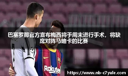 巴塞罗那官方宣布梅西将于周末进行手术，将缺席对阵马略卡的比赛
